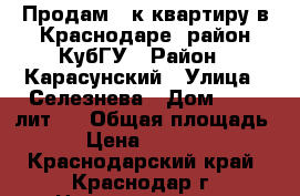 Продам 1-к квартиру в Краснодаре, район КубГУ › Район ­ Карасунский › Улица ­ Селезнева › Дом ­ 4/13лит.2 › Общая площадь ­ 45 › Цена ­ 2 500 000 - Краснодарский край, Краснодар г. Недвижимость » Квартиры продажа   . Краснодарский край,Краснодар г.